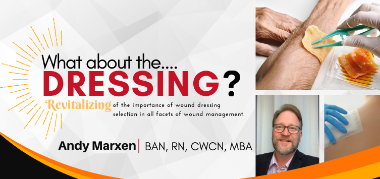 What about the dressing?  Revitalizing the importance of wound dressing selection in all facets of wound management.